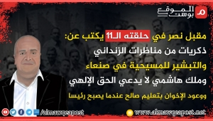 مقبل نصر في حلقته الـ11 يكتب عن مناظرات الزنداني والتبشير للمسيحية في صنعاء ووعود الإخوان بتعليم صالح