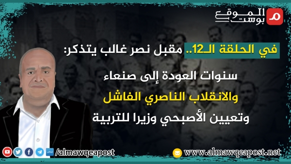 في الحلقة الـ12.. مقبل نصر غالب يتذكر سنوات العودة إلى صنعاء والانقلاب الناصري الفاشل وتعيين الأصبحي وزيرا للتربية